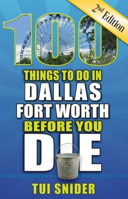 100 Things to Do in Dallas - Fort Worth Before You Die, 2nd Edition by Tui Snider