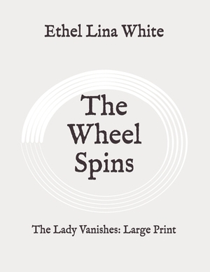 The Wheel Spins: The Lady Vanishes: Large Print by Ethel Lina White