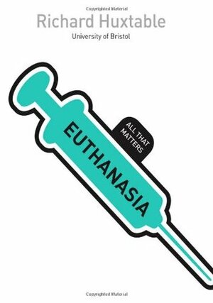 Euthanasia: All That Matters by Richard Huxtable