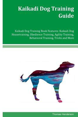 Kaikadi Dog Training Guide Kaikadi Dog Training Book Features: Kaikadi Dog Housetraining, Obedience Training, Agility Training, Behavioral Training, T by Thomas Henderson