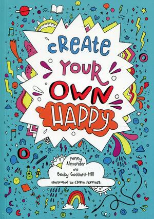 Create your own happy: Activities to boost children's happiness and emotional resilience by Becky Goddard-Hill, Penny Alexander