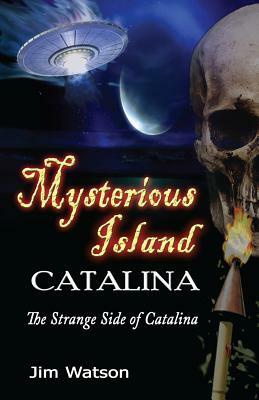 Mysterious Island: Catalina: The Strange Side of Catalina by Jim Watson