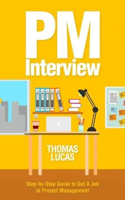 PM Interview: Step-by-Step Guide to Get A Job in Project Management by Thomas Lucas