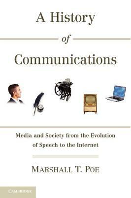 A History of Communications: Media and Society from the Evolution of Speech to the Internet by Marshall T. Poe