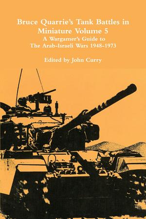 Bruce Quarrie's Tank Battles in Miniature Volume 5: A Wargamer's Guide to the Arab-Israeli Wars 1948-1973 by Bruce Quarrie, Dr John Curry