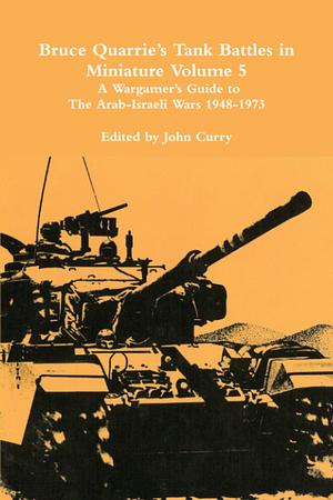 Bruce Quarrie's Tank Battles in Miniature Volume 5: A Wargamer's Guide to the Arab-Israeli Wars 1948-1973 by Dr John Curry, Bruce Quarrie