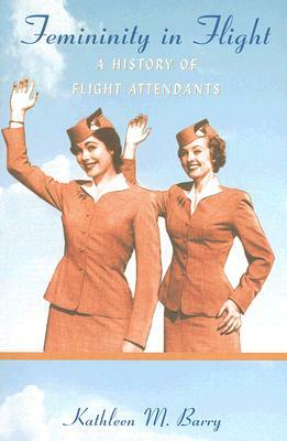 Femininity in Flight: A History of Flight Attendants by Kathleen Barry