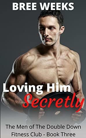 Loving Him Secretly by Bree Weeks