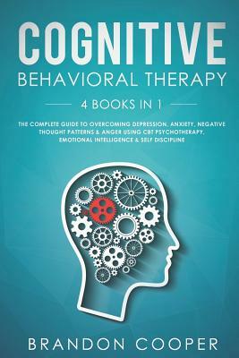 Cognitive Behavioral Therapy: 4 Books in 1: The Complete Guide to Overcoming Depression, Anxiety, Negative Thought Patterns & Anger Using CBT Psycho by Brandon Cooper