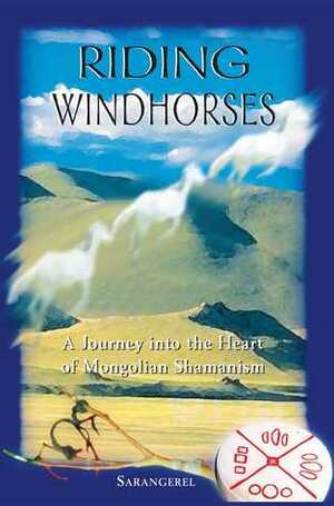 Riding Windhorses: A Journey into the Heart of Mongolian Shamanism by Sarangerel, Sarangerel Odigan