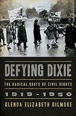 Defying Dixie: The Radical Roots of Civil Rights: 1919-1950 by Glenda Elizabeth Gilmore