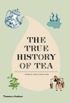 The True History of Tea by Victor H. Mair, Erling Hoh