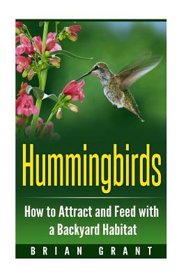 Hummingbirds: How to Attract and Feed with a Backyard Habitat by Brian Grant