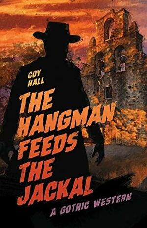 The Hangman Feeds The Jackal: A Gothic Western by Coy Hall