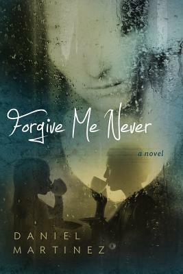 Forgive Me Never by Daniel Martinez