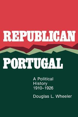 Republican Portugal: A Political History, 1910-1926 by Douglas L. Wheeler