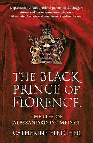 The Black Prince of Florence: The Life of Alessandro De' Medici by Catherine Fletcher