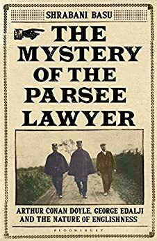 The Mystery of the Parsee Lawyer: Arthur Conan Doyle, George Edalji and the Case of the Foreigner in the English Village by Shrabani Basu