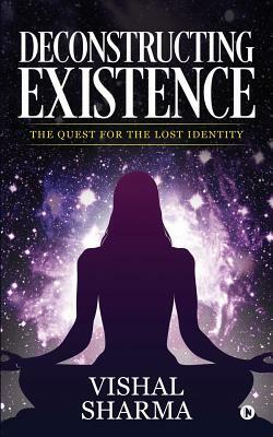 Deconstructing Existence: The Quest for the Lost Identity by Vishal Sharma