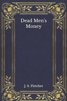 Dead Men's Money by J. S. Fletcher