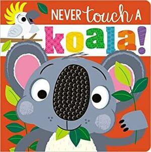 Never Touch a Koala by Rosie Greening, Make Believe Ideas Ltd., Stuart Lynch