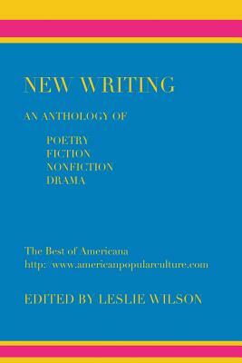 New Writing: An Anthology of Poetry, Fiction, Nonfiction, Drama by Leslie Wilson