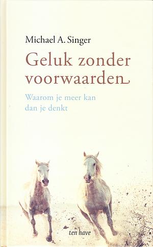 Geluk zonder voorwaarden: Waarom je meer kan dan je denkt by Michael A. Singer