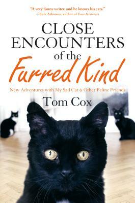 Close Encounters of the Furred Kind: New Adventures with My Sad Cat & Other Feline Friends by Tom Cox