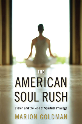 The American Soul Rush: Esalen and the Rise of Spiritual Privilege by Marion Goldman