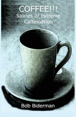 COFFEE!!! Stories of Extreme Caffeination by Bob Biderman