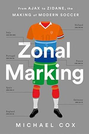 Zonal Marking: From Ajax to Zidane, the Making of Modern Soccer by Michael Cox