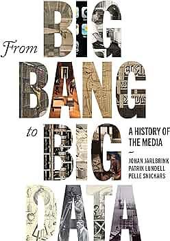 From Big Bang to Big Data: A History of the Media by Patrik Lundell, Pelle Snickars, Johan Jarlbrink