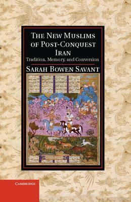 The New Muslims of Post-Conquest Iran: Tradition, Memory, and Conversion by Sarah Bowen Savant