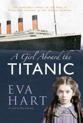 A Girl Aboard the Titanic: The Remarkable Memoir of Eva Hart, a 7-year-old Survivor of the Titanic Disaster by Eva Hart, R. Denney