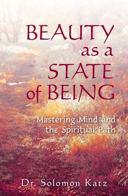 Beauty as a State of Being: Mastering Mind and the Spiritual Path by Solomon Katz