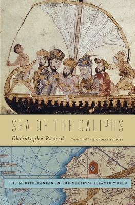 Sea of the Caliphs: The Mediterranean in the Medieval Islamic World by Nicholas Elliott, Christophe Picard