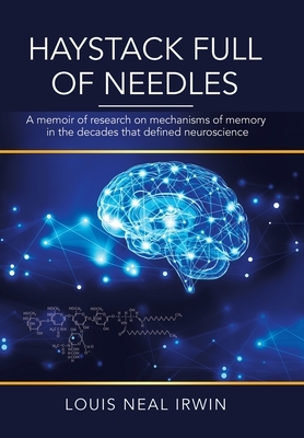 Haystack Full of Needles: A Memoir of Research on Mechanisms of Memory in the Decades That Defined Neuroscience by Louis Neal Irwin