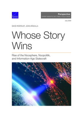 Whose Story Wins: Rise of the Noosphere, Noopolitik, and Information-Age Statecraft by David Ronfeldt, John Arquilla