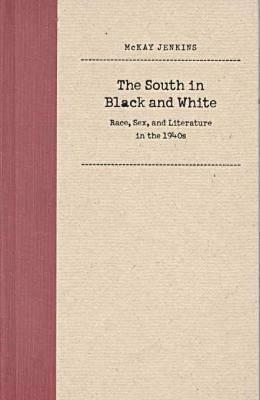 South in Black and White: Race, Sex, and Literature in the 1940s by McKay Jenkins