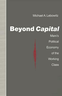 Beyond Capital: Marx's Political Economy of the Working Class by Michael A. Lebowitz