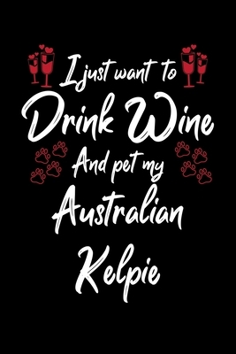 I Just Wanna Drink Wine And Pet My Australian Kelpie by Hopeful Designs