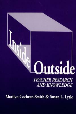 Inside/Outside: Teacher Research and Knowledge by Marilyn Cochran-Smith, Susan L. Lytle