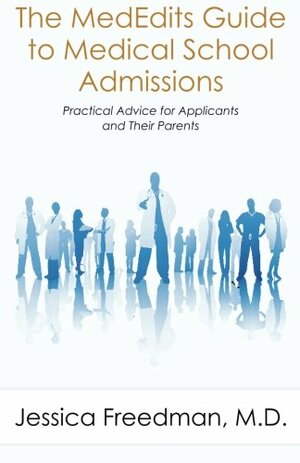 The Mededits Guide to Medical School Admissions: Practical Advice for Applicants and Their Parents by Jessica Freedman