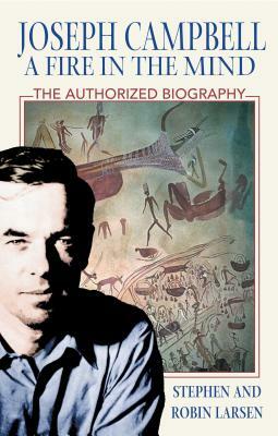 Joseph Campbell: A Fire in the Mind: The Authorized Biography by Stephen Larsen, Robin Larsen