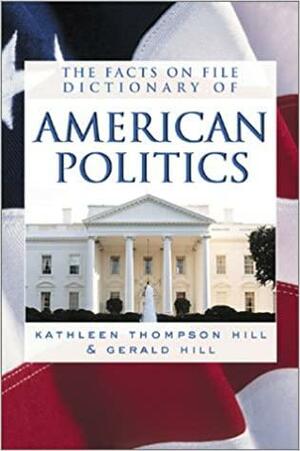 The Facts on File Dictionary of American Politics by Kathleen Hill, Gerald N. Hill