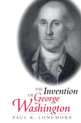 The Invention of George Washington by Paul K. Longmore