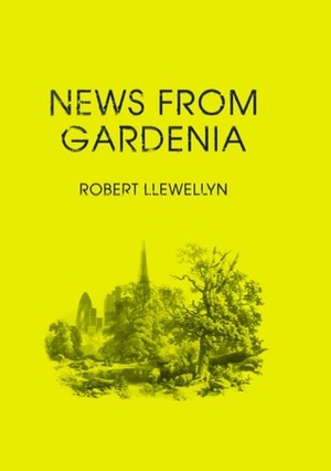 News From Gardenia by Robert Llewellyn