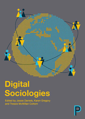 Digital Sociologies by Jessie Daniels, Tressie McMillan Cottom, Karen Gregory