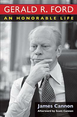 Gerald R. Ford: An Honorable Life by James Cannon