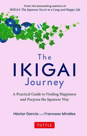 The Ikigai Journey: A Practical Guide to Finding Happiness and Purpose the Japanese Way by Francesc Miralles, Héctor García